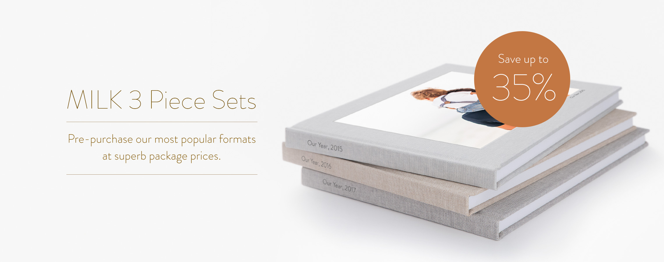 MILK 3 Piece Sets - Pre-purchase our most popular formats at superb package prices. Save up to 35%