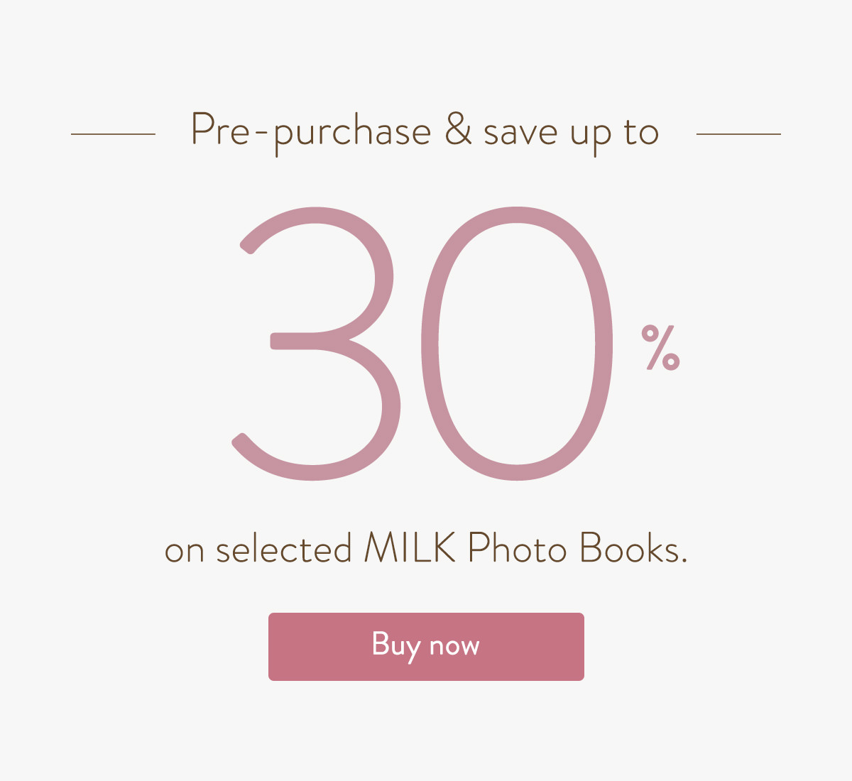 Pre-purchase & save up to 30% on selected MILK Photo Books